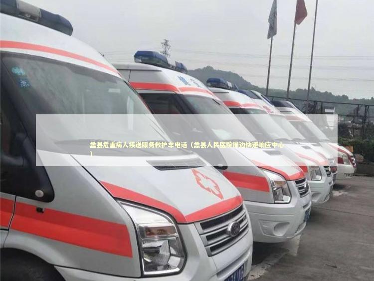 蠡县危重病人接送服务救护车电话（蠡县人民医院周边快速响应中心）