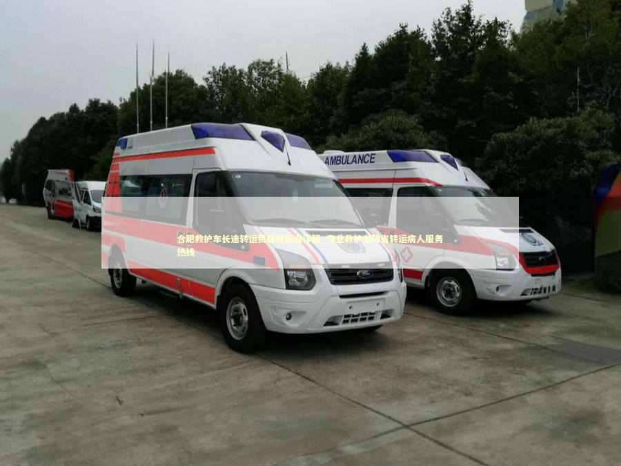 合肥救护车长途转运费收费标准详解_专业救护车跨省转运病人服务热线