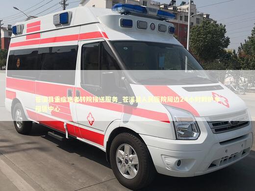 苍溪县重症患者转院接送服务_苍溪县人民医院周边24小时救护车租赁中心 医护人员素养