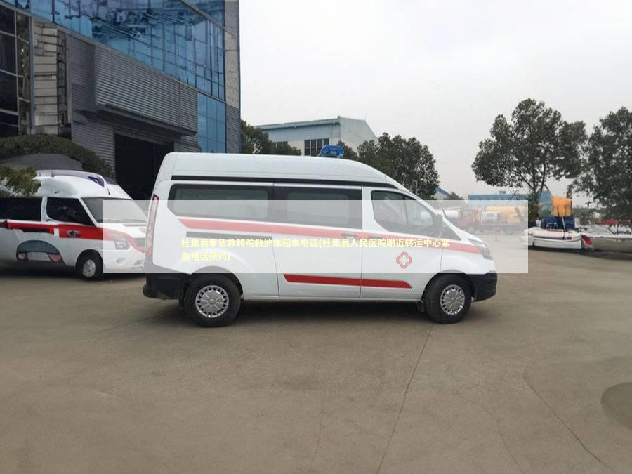 杜集县非急救转院救护车租车电话(杜集县人民医院附近转运中心紧急电话预约)