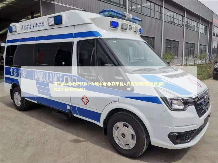 饶平县非急救转院救护车租车电话(饶平县人民医院附近医疗转运服务二十四小时保障)