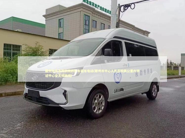 滕州市非急救转院救护车租车电话(滕州市中心人民医院两公里内转运中心全天候热线)