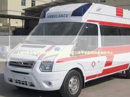 上甘岭非急救转院救护车租车服务_附近三级甲等医院快速响应中心