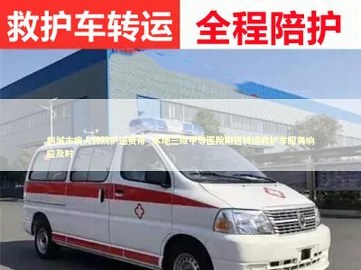 鹤城市病人转院护送费用_本地三级甲等医院附近转运救护车服务响应及时