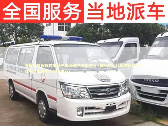博乐市非急救转院救护车出租护送车电话（博乐市人民医院周边二十四小时紧急医疗转运中心） 转院救护车资讯
