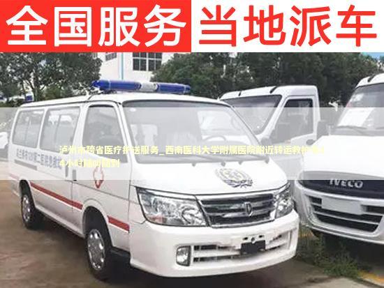 泸州市跨省医疗护送服务_西南医科大学附属医院附近转运救护车24小时随叫随到