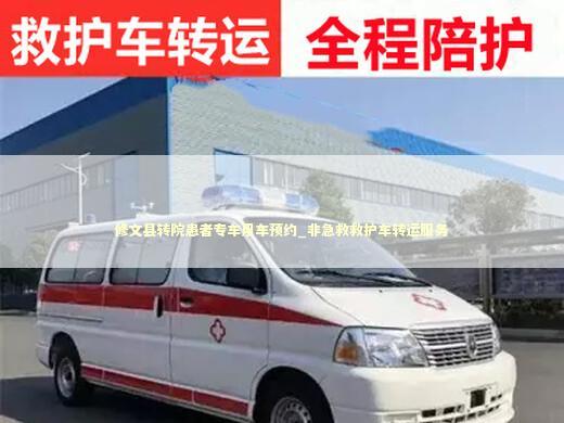 修文县转院患者专车用车预约_非急救救护车转运服务