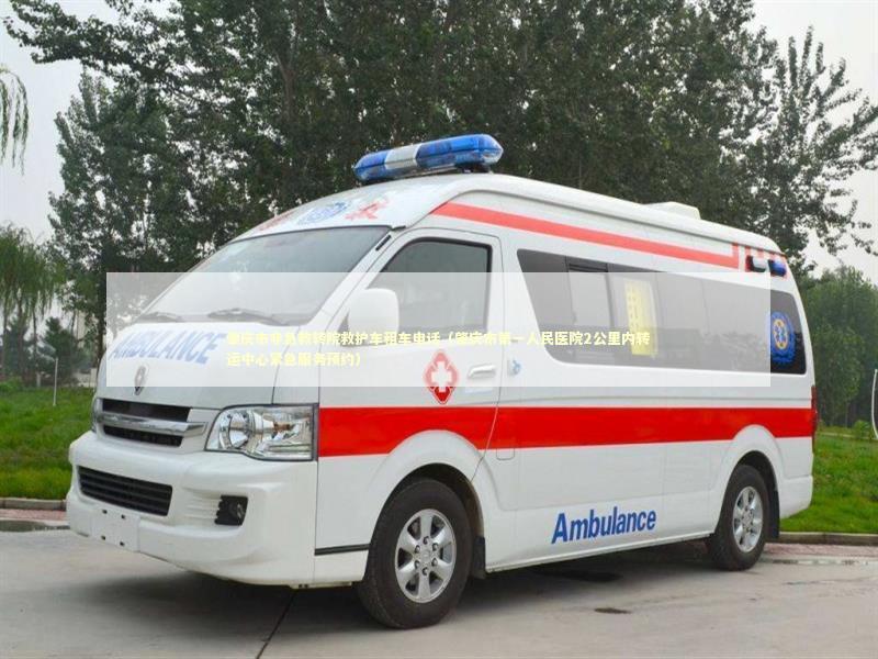 肇庆市非急救转院救护车租车电话（肇庆市第一人民医院2公里内转运中心紧急服务预约）