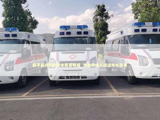 新平县转院救护车费用明细_非急救病人接送专车服务