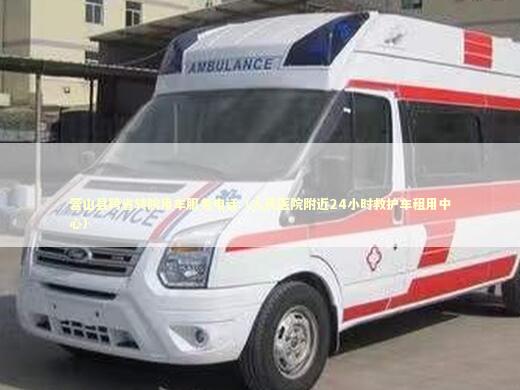 营山县跨省转院用车服务电话（人民医院附近24小时救护车租用中心） 急救设备百科