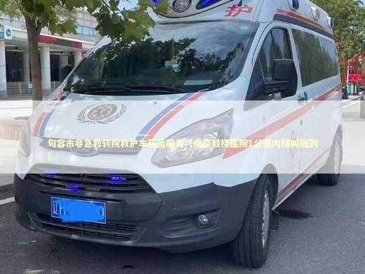 句容市非急救转院救护车租赁服务（南京鼓楼医院1公里内随叫随到） 救护车资质指南