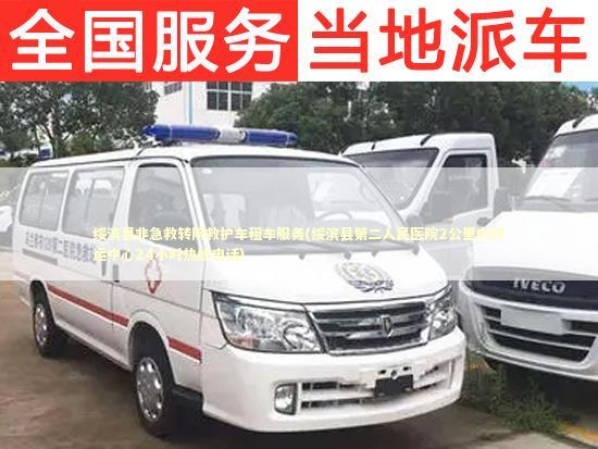 绥滨县非急救转院救护车租车服务(绥滨县第二人民医院2公里内转运中心24小时热线电话)