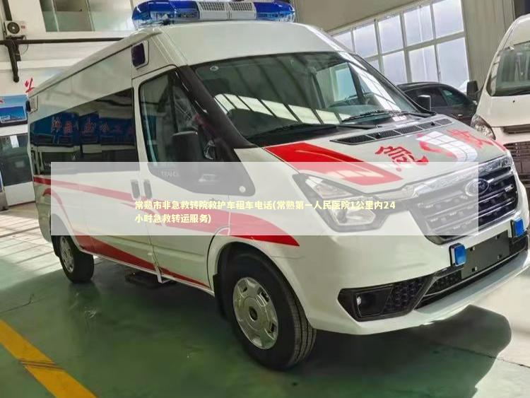 常熟市非急救转院救护车租车电话(常熟第一人民医院1公里内24小时急救转运服务)