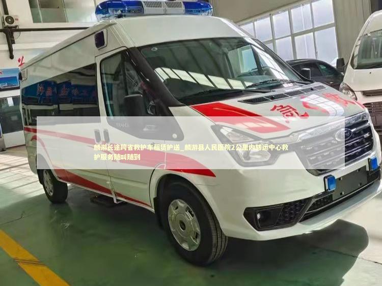麟游长途跨省救护车租赁护送_麟游县人民医院2公里内转运中心救护服务随叫随到 救护车资质指南