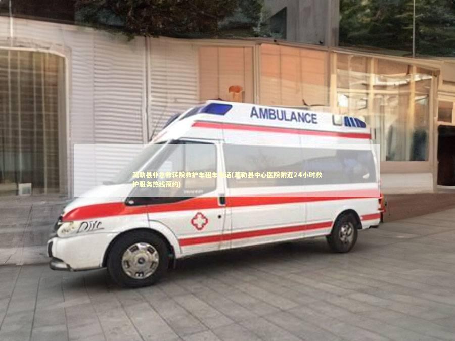 疏勒县非急救转院救护车租车电话(疏勒县中心医院附近24小时救护服务热线预约) 医护人员素养