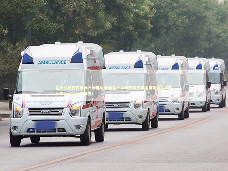福州非急救转院救护车租车电话(福州本地三级甲等医院附近医疗转运中心_24小时响应)