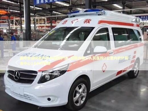 富阳长途跨省救护车租赁护送_富阳市第一人民医院2公里内救护服务中心24小时待命 转院救护车资讯
