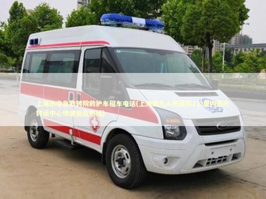 上海市非急救转院救护车租车电话(上海第九人民医院2公里内医疗转运中心快速反应热线) 急救设备百科
