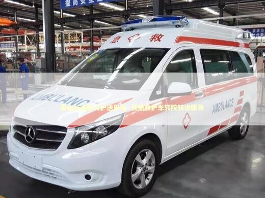梁山长途病人护送用车_优质救护车转院转运服务
