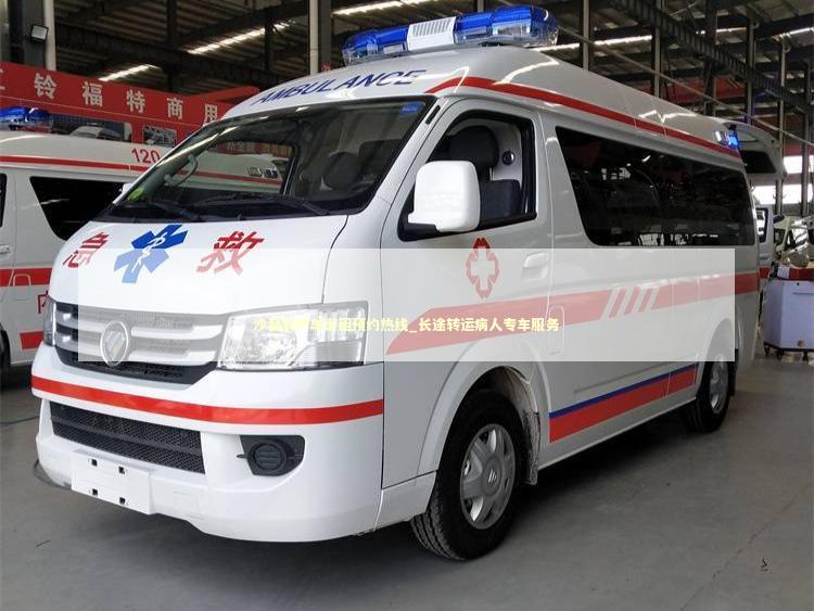 沙县救护车出租预约热线_长途转运病人专车服务