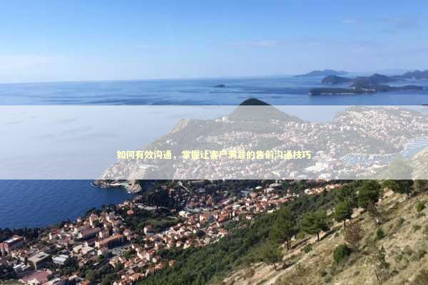 如何有效沟通，掌握让客户满意的售前沟通技巧