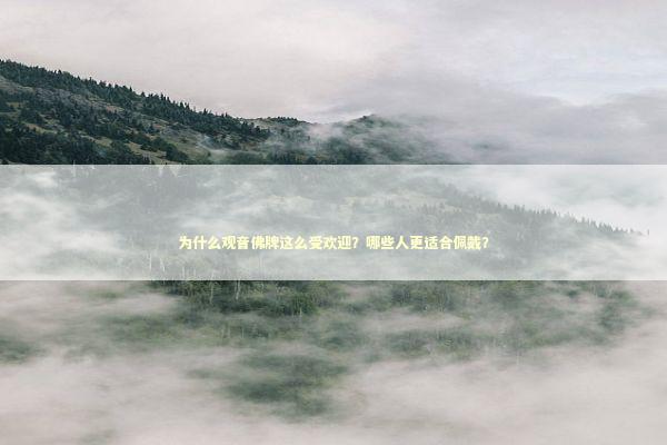 为什么观音佛牌这么受欢迎？哪些人更适合佩戴？