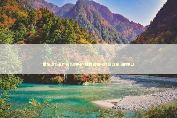 爱情运势真的有影响吗？聊聊它如何悄悄改变你的生活