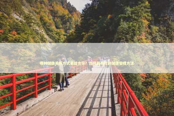 哪种健康关怀方式更适合你？选择最有效的健康管理方法