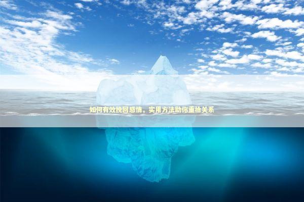 如何有效挽回感情，实用方法助你重拾关系