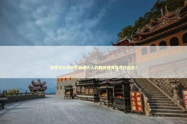 信仰文化如何影响现代人的精神世界及现代社会？