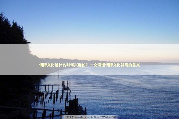 情降文化是什么时候兴起的？一文读懂情降文化背后的意义