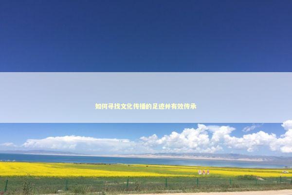 如何寻找文化传播的足迹并有效传承
