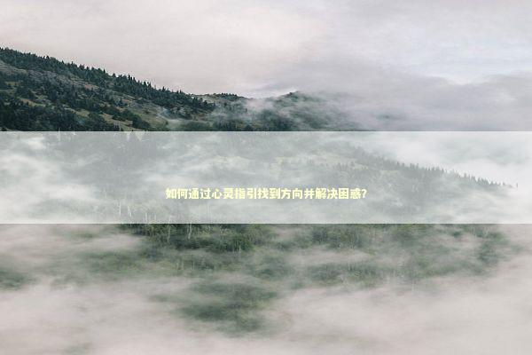 如何通过心灵指引找到方向并解决困惑？