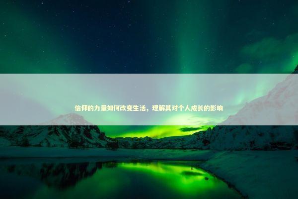 信仰的力量如何改变生活，理解其对个人成长的影响