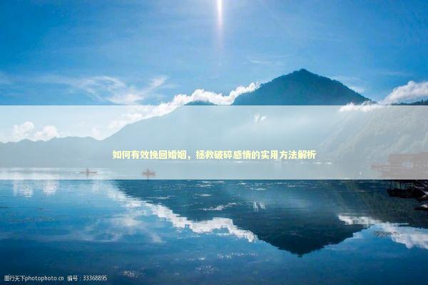 如何有效挽回婚姻，拯救破碎感情的实用方法解析