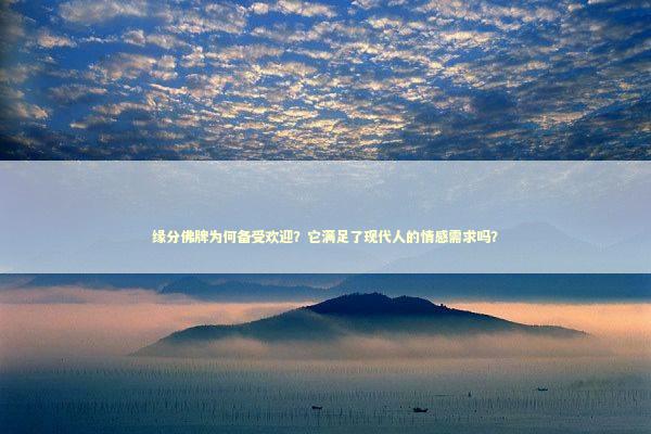缘分佛牌为何备受欢迎？它满足了现代人的情感需求吗？
