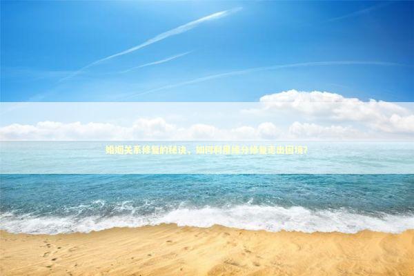 婚姻关系修复的秘诀，如何利用缘分修复走出困境？