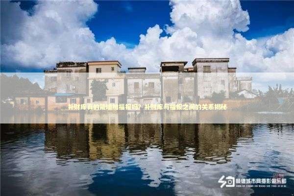 补财库真的能增加福报吗？补财库与福报之间的关系揭秘