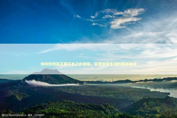 如何找到真正属于自己的幸福，实现幸福生活的简单秘诀
