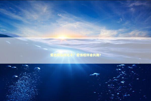 爱恋降临何处寻？爱情相伴谁共舞？
