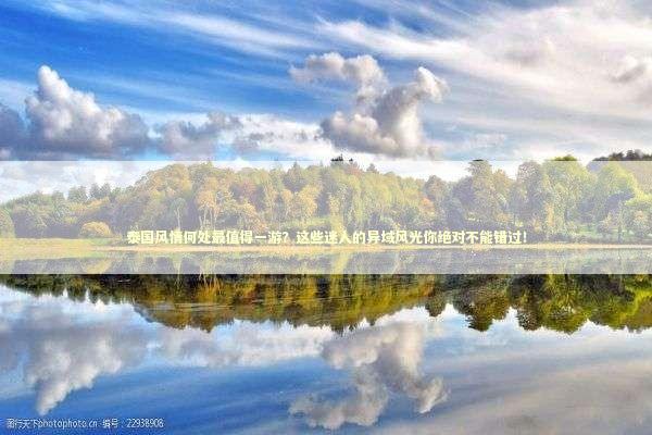 泰国风情何处最值得一游？这些迷人的异域风光你绝对不能错过！