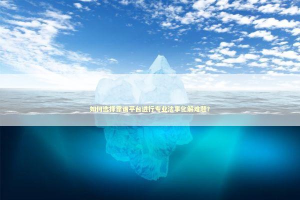 如何选择靠谱平台进行专业法事化解难题？