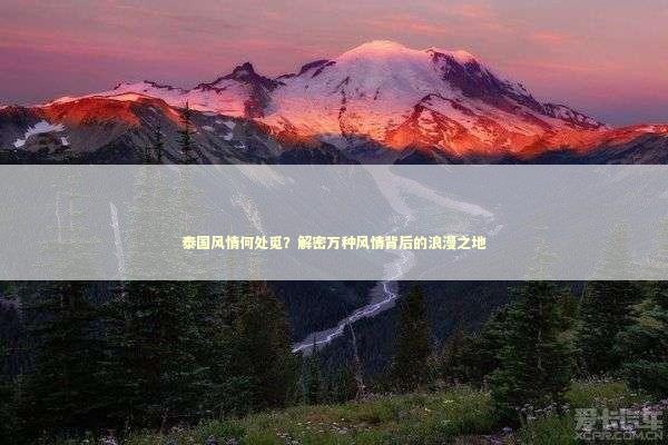 泰国风情何处觅？解密万种风情背后的浪漫之地
