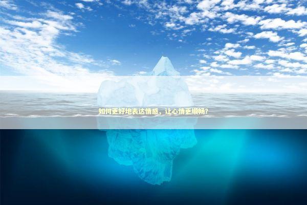 如何更好地表达情感，让心情更顺畅？
