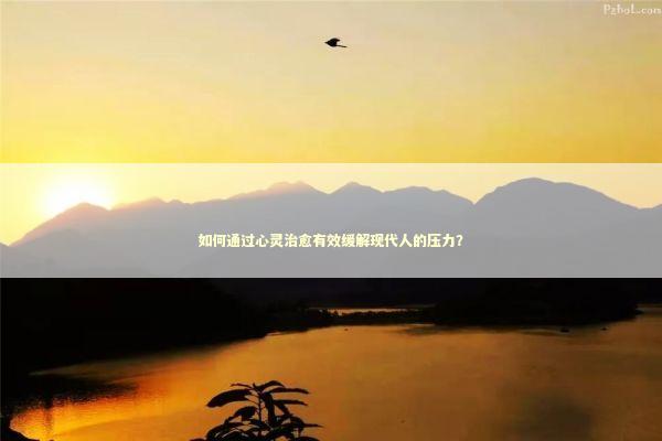 如何通过心灵治愈有效缓解现代人的压力？