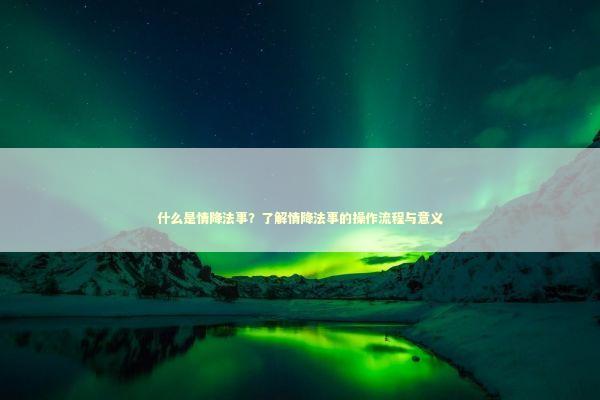 什么是情降法事？了解情降法事的操作流程与意义